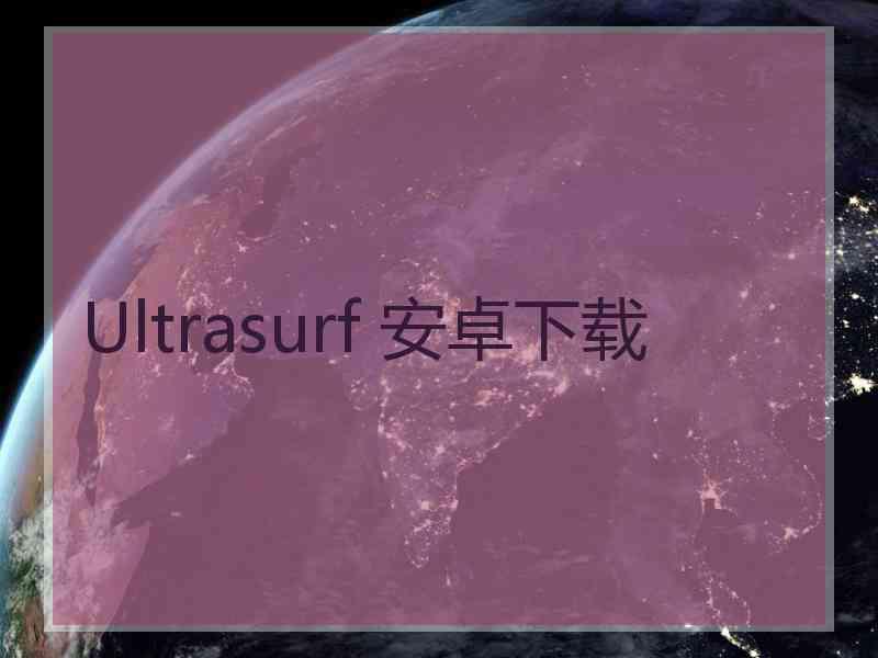 Ultrasurf 安卓下载