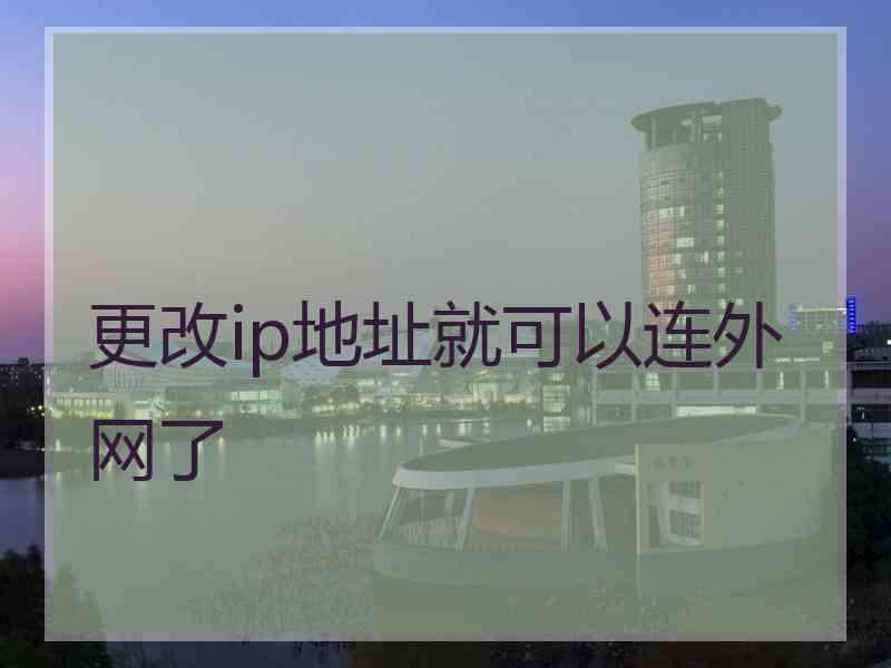 更改ip地址就可以连外网了