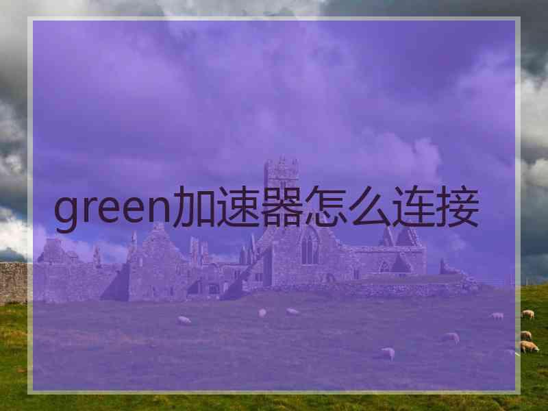 green加速器怎么连接