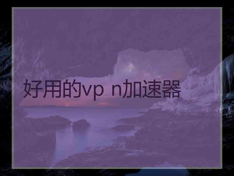 好用的vp n加速器