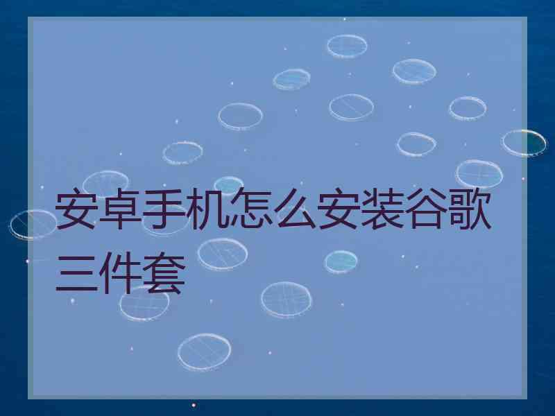 安卓手机怎么安装谷歌三件套