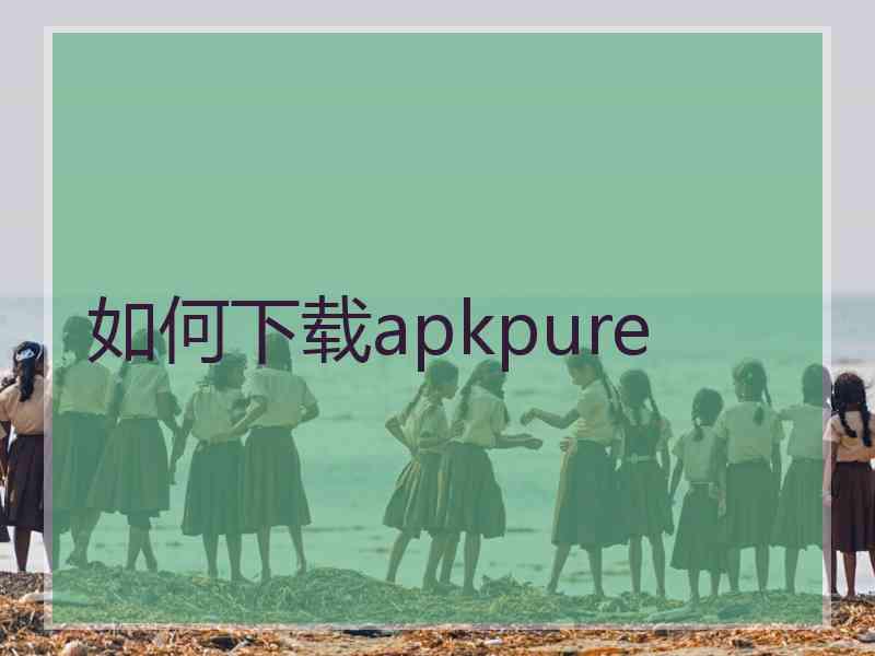 如何下载apkpure